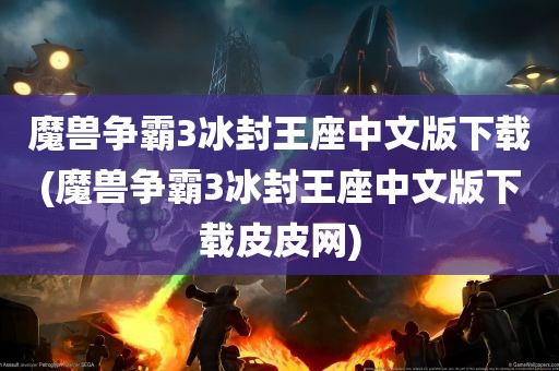 魔兽争霸3冰封王座中文版下载(魔兽争霸3冰封王座中文版下载皮皮网)