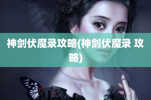 神剑伏魔录攻略(神剑伏魔录 攻略)