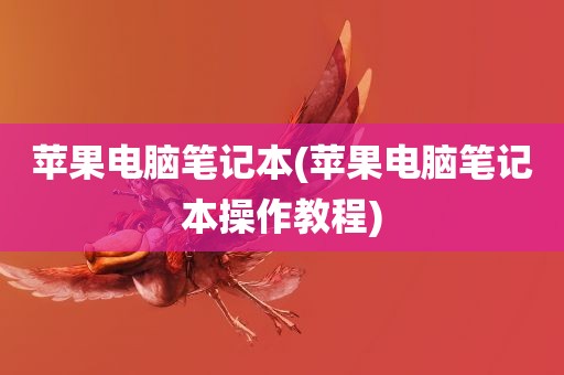 苹果电脑笔记本(苹果电脑笔记本操作教程)