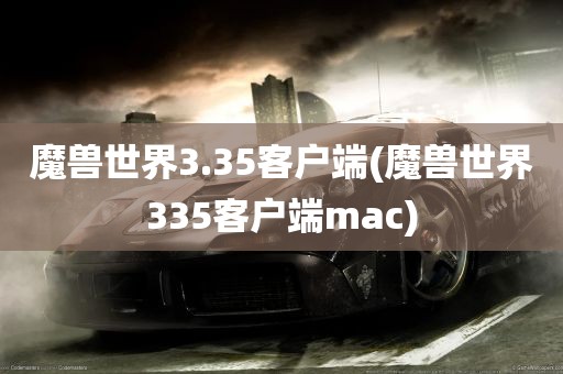 魔兽世界3.35客户端(魔兽世界335客户端mac)