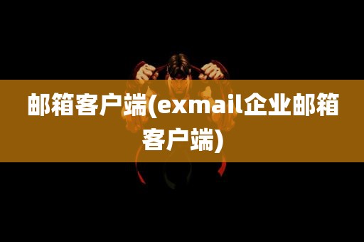 邮箱客户端(exmail企业邮箱客户端)