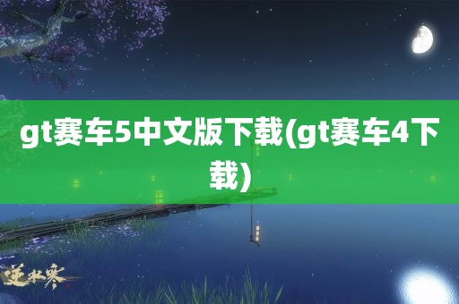 gt赛车5中文版下载(gt赛车4下载)