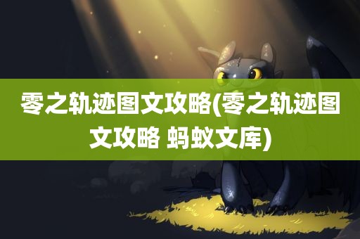 零之轨迹图文攻略(零之轨迹图文攻略 蚂蚁文库)