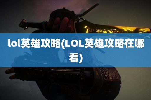 lol英雄攻略(LOL英雄攻略在哪看)