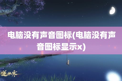 电脑没有声音图标(电脑没有声音图标显示x)