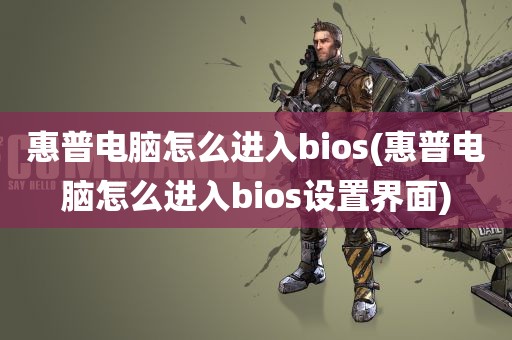 惠普电脑怎么进入bios(惠普电脑怎么进入bios设置界面)