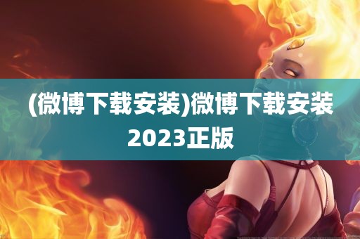 (微博下载安装)微博下载安装2023正版