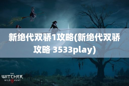 新绝代双骄1攻略(新绝代双骄攻略 3533play)