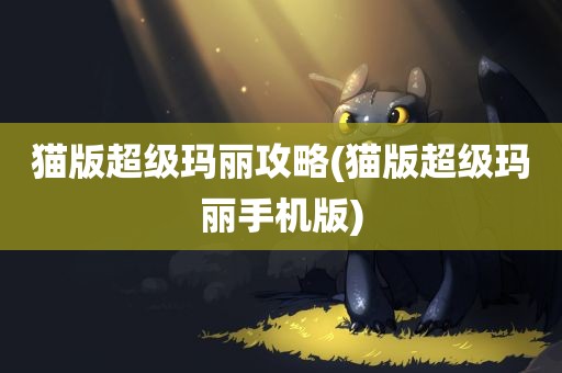 猫版超级玛丽攻略(猫版超级玛丽手机版)