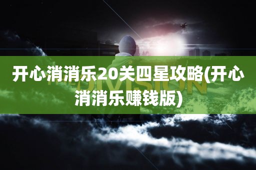 开心消消乐20关四星攻略(开心消消乐赚钱版)