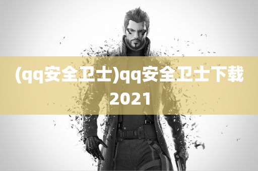 (qq安全卫士)qq安全卫士下载2021