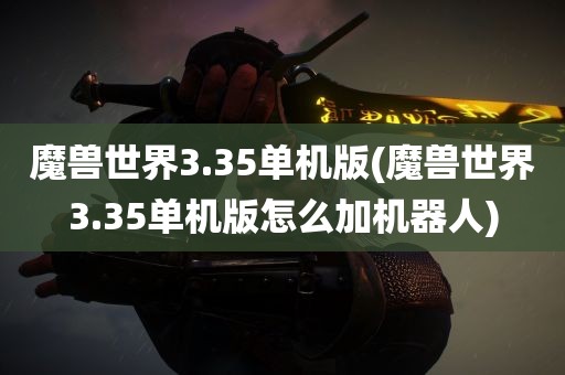 魔兽世界3.35单机版(魔兽世界3.35单机版怎么加机器人)