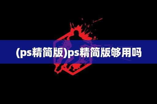 (ps精简版)ps精简版够用吗