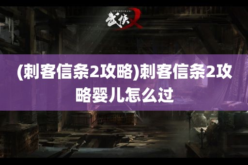 (刺客信条2攻略)刺客信条2攻略婴儿怎么过