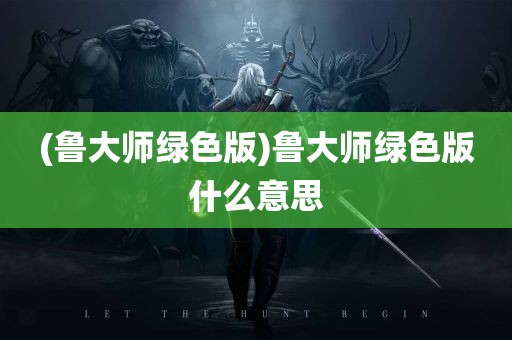 (鲁大师绿色版)鲁大师绿色版什么意思