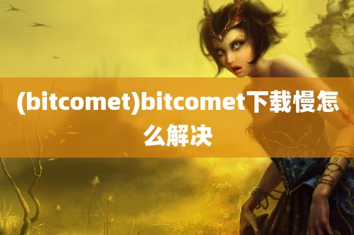 (bitcomet)bitcomet下载慢怎么解决