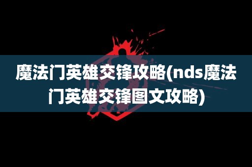 魔法门英雄交锋攻略(nds魔法门英雄交锋图文攻略)