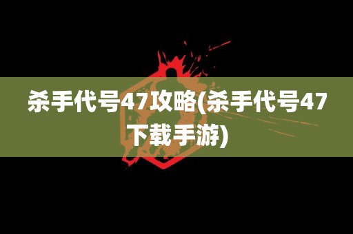 杀手代号47攻略(杀手代号47下载手游)