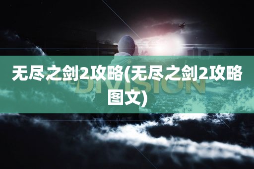 无尽之剑2攻略(无尽之剑2攻略图文)