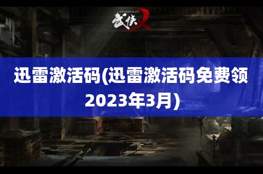 迅雷激活码(迅雷激活码免费领2023年3月)