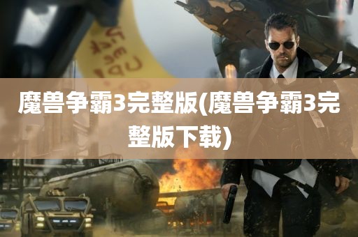 魔兽争霸3完整版(魔兽争霸3完整版下载)