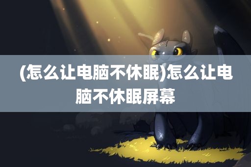 (怎么让电脑不休眠)怎么让电脑不休眠屏幕