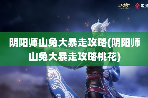 阴阳师山兔大暴走攻略(阴阳师山兔大暴走攻略桃花)