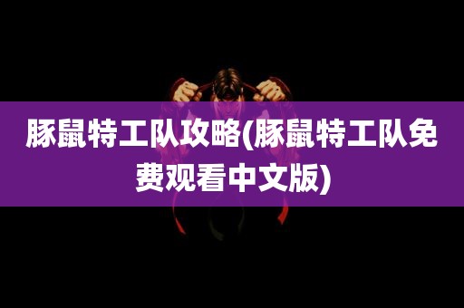 豚鼠特工队攻略(豚鼠特工队免费观看中文版)