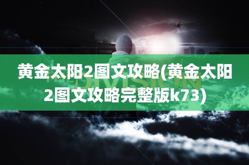 黄金太阳2图文攻略(黄金太阳2图文攻略完整版k73)