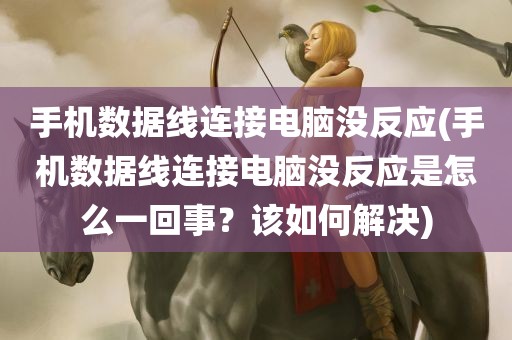 手机数据线连接电脑没反应(手机数据线连接电脑没反应是怎么一回事？该如何解决)