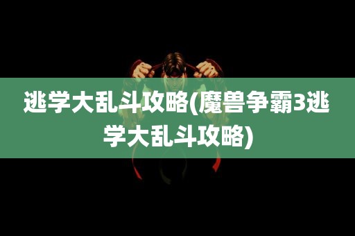 逃学大乱斗攻略(魔兽争霸3逃学大乱斗攻略)