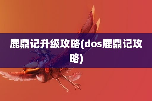 鹿鼎记升级攻略(dos鹿鼎记攻略)