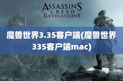 魔兽世界3.35客户端(魔兽世界335客户端mac)