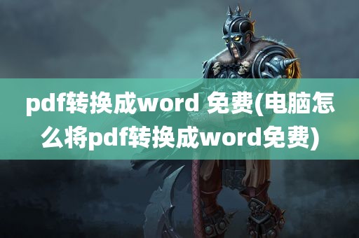 pdf转换成word 免费(电脑怎么将pdf转换成word免费)