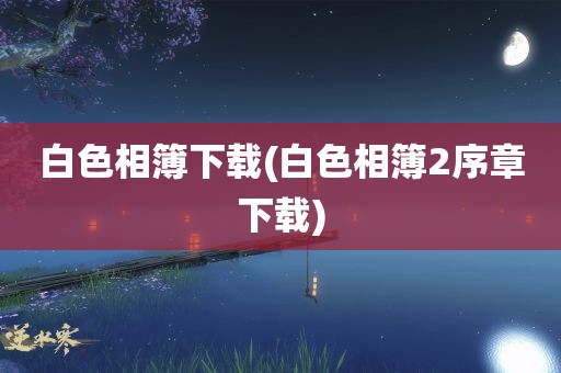 白色相簿下载(白色相簿2序章下载)