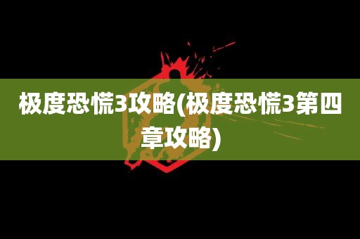 极度恐慌3攻略(极度恐慌3第四章攻略)