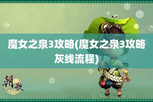 魔女之泉3攻略(魔女之泉3攻略灰线流程)