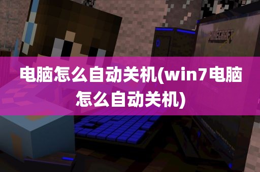 电脑怎么自动关机(win7电脑怎么自动关机)