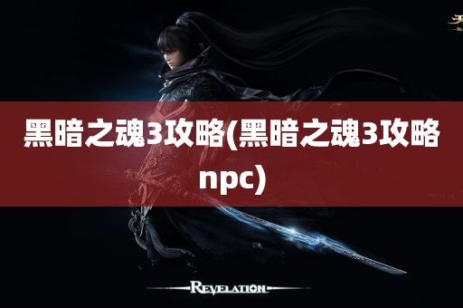 黑暗之魂3攻略(黑暗之魂3攻略npc)