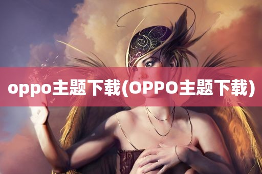 oppo主题下载(OPPO主题下载)