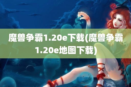 魔兽争霸1.20e下载(魔兽争霸1.20e地图下载)