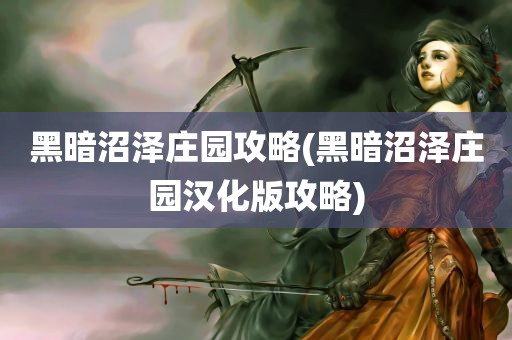 黑暗沼泽庄园攻略(黑暗沼泽庄园汉化版攻略)