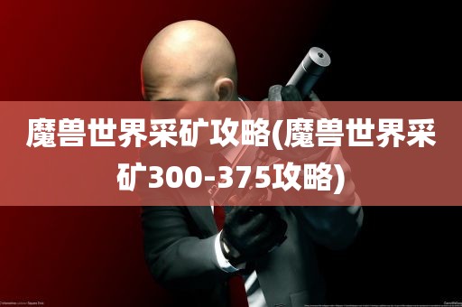 魔兽世界采矿攻略(魔兽世界采矿300-375攻略)