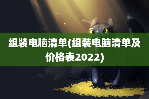 组装电脑清单(组装电脑清单及价格表2022)