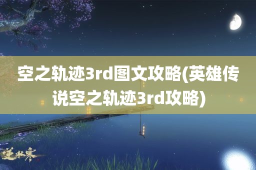 空之轨迹3rd图文攻略(英雄传说空之轨迹3rd攻略)