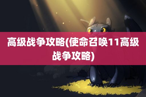 高级战争攻略(使命召唤11高级战争攻略)