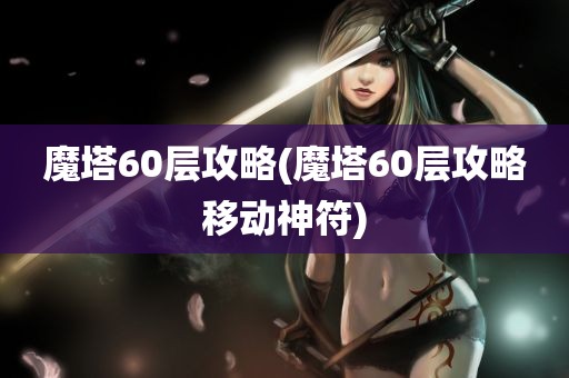 魔塔60层攻略(魔塔60层攻略移动神符)