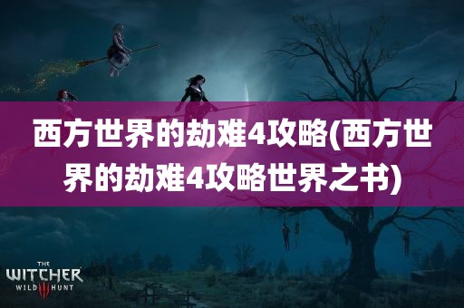 西方世界的劫难4攻略(西方世界的劫难4攻略世界之书)