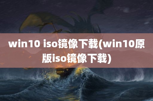 win10 iso镜像下载(win10原版iso镜像下载)