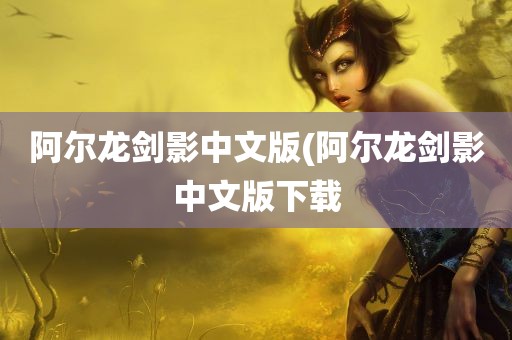 阿尔龙剑影中文版(阿尔龙剑影中文版下载